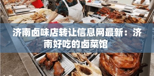 济南卤味店转让信息网最新：济南好吃的卤菜馆 