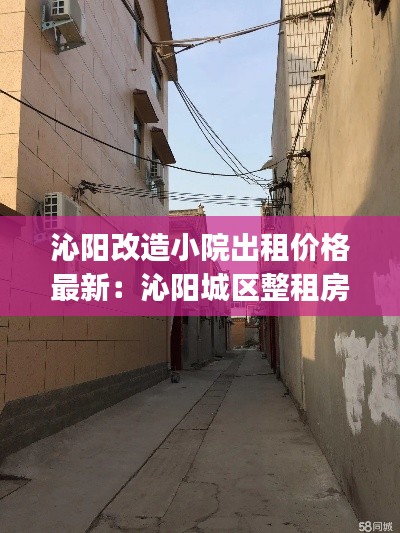 沁阳改造小院出租价格最新：沁阳城区整租房价格信息|房价租金|沁阳城区房产网 