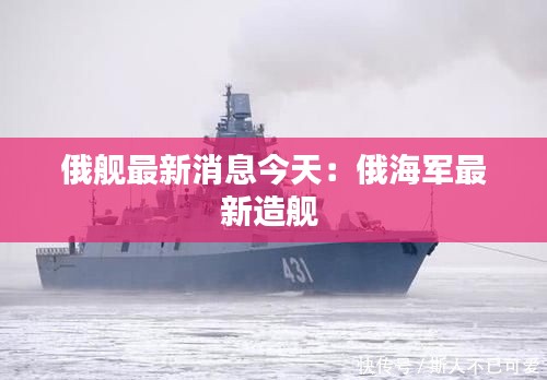 俄舰最新消息今天：俄海军最新造舰 