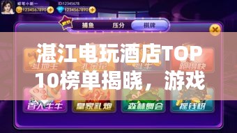 湛江电玩酒店TOP10榜单揭晓，游戏与住宿的绝佳体验