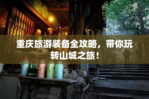 重庆旅游装备全攻略，带你玩转山城之旅！