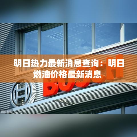 明日热力最新消息查询：明日燃油价格最新消息 
