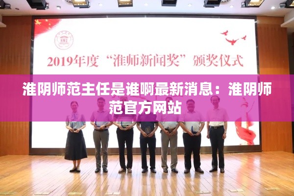 淮阴师范主任是谁啊最新消息：淮阴师范官方网站 