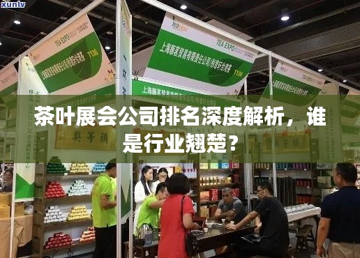 茶叶展会公司排名深度解析，谁是行业翘楚？