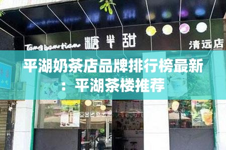 平湖奶茶店品牌排行榜最新：平湖茶楼推荐 