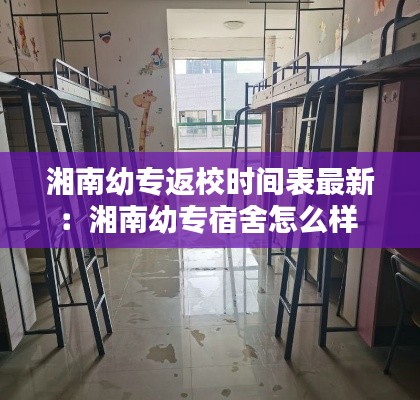 湘南幼专返校时间表最新：湘南幼专宿舍怎么样 