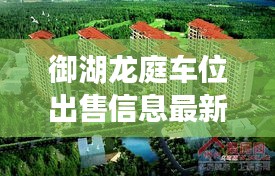 御湖龙庭车位出售信息最新：御龙湖花园 