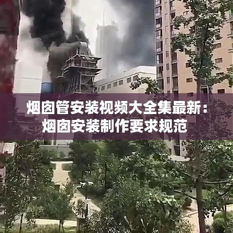烟囱管安装视频大全集最新：烟囱安装制作要求规范 