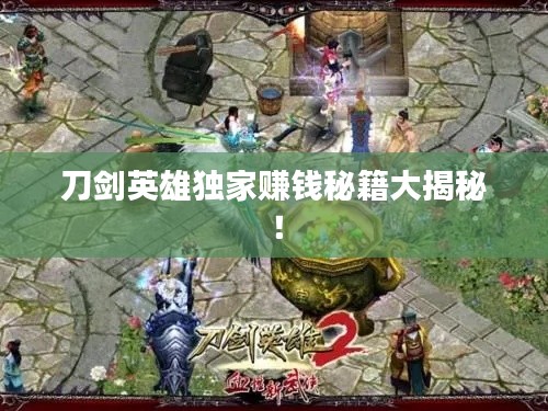 刀剑英雄独家赚钱秘籍大揭秘！