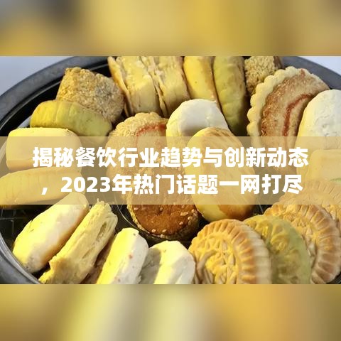 揭秘餐饮行业趋势与创新动态，2023年热门话题一网打尽