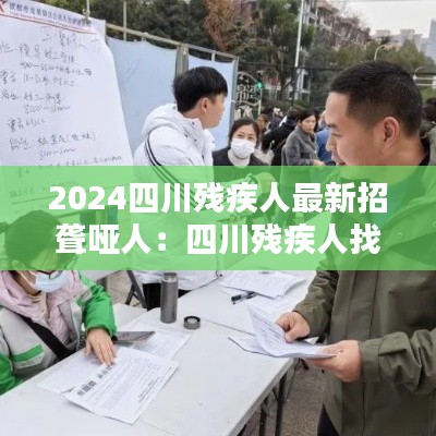 2024四川残疾人最新招聋哑人：四川残疾人找工作 