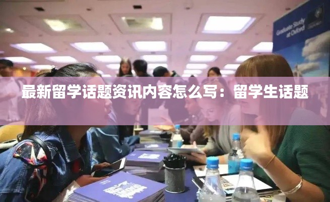最新留学话题资讯内容怎么写：留学生话题 