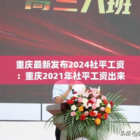 重庆最新发布2024社平工资：重庆2021年社平工资出来了吗 