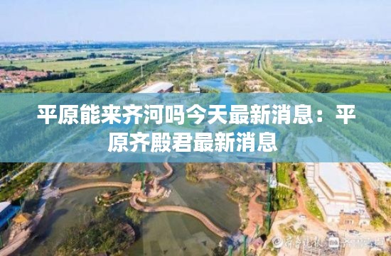 平原能来齐河吗今天最新消息：平原齐殿君最新消息 