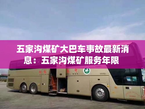 五家沟煤矿大巴车事故最新消息：五家沟煤矿服务年限 