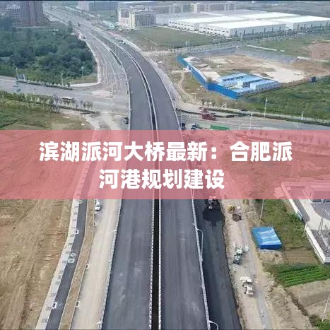滨湖派河大桥最新：合肥派河港规划建设 