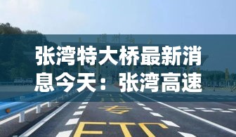 张湾特大桥最新消息今天：张湾高速路收费站电话 