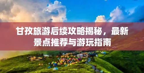 甘孜旅游后续攻略揭秘，最新景点推荐与游玩指南