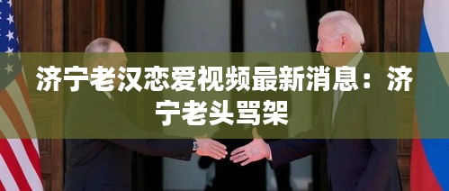 济宁老汉恋爱视频最新消息：济宁老头骂架 