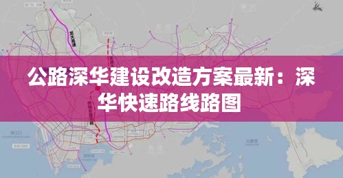 公路深华建设改造方案最新：深华快速路线路图 
