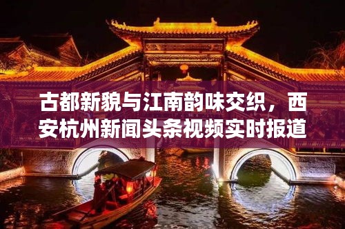 古都新貌与江南韵味交织，西安杭州新闻头条视频实时报道