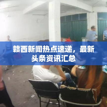 赣西新闻热点速递，最新头条资讯汇总