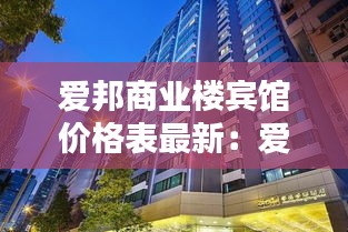 爱邦商业楼宾馆价格表最新：爱邦大厦租房 