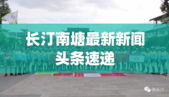 长汀南塘最新新闻头条速递