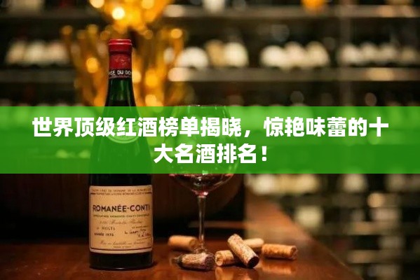 世界顶级红酒榜单揭晓，惊艳味蕾的十大名酒排名！