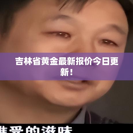 吉林省黄金最新报价今日更新！