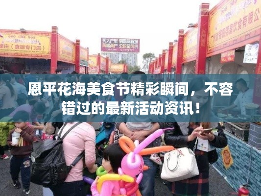 恩平花海美食节精彩瞬间，不容错过的最新活动资讯！