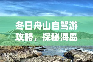 冬日舟山自驾游攻略，探秘海岛风情，尽享自驾之旅