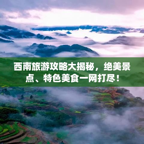 西南旅游攻略大揭秘，绝美景点、特色美食一网打尽！