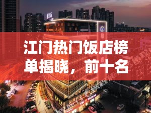 江门热门饭店榜单揭晓，前十名豪华酒店大盘点！