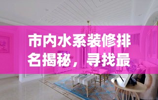 市内水系装修排名揭秘，寻找最佳合作伙伴，打造梦幻水域空间