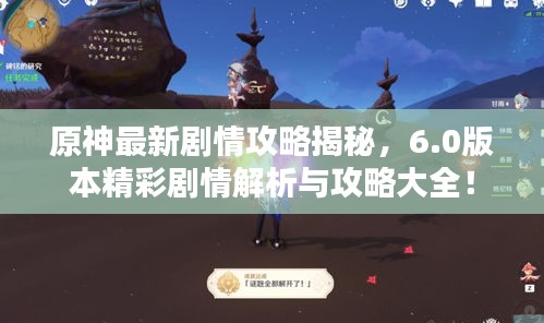 原神最新剧情攻略揭秘，6.0版本精彩剧情解析与攻略大全！