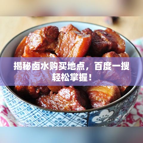 揭秘卤水购买地点，百度一搜轻松掌握！