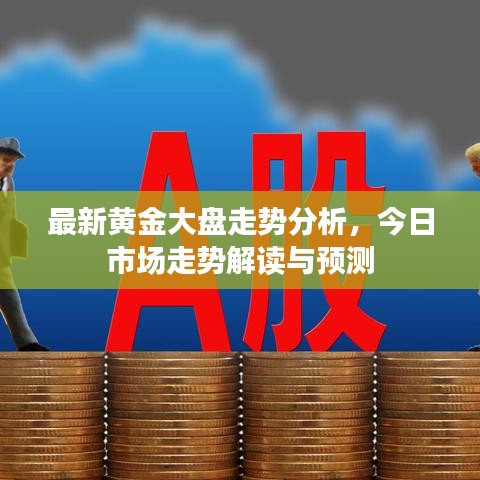最新黄金大盘走势分析，今日市场走势解读与预测