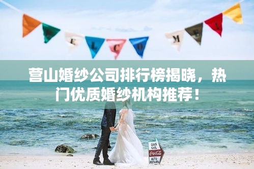 营山婚纱公司排行榜揭晓，热门优质婚纱机构推荐！