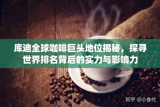 库迪全球咖啡巨头地位揭秘，探寻世界排名背后的实力与影响力