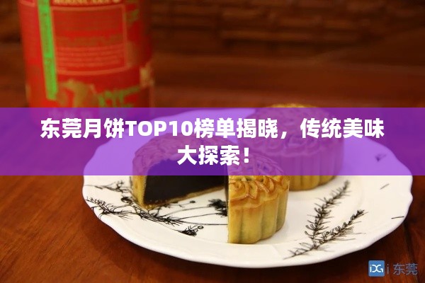 东莞月饼TOP10榜单揭晓，传统美味大探索！