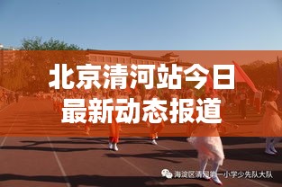 北京清河站今日最新动态报道