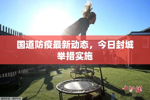 国道防疫最新动态，今日封城举措实施