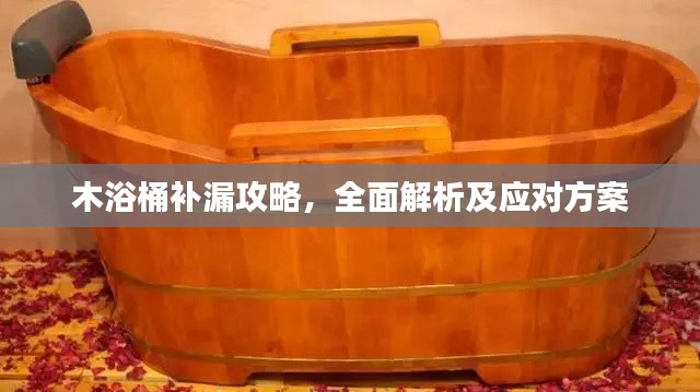 木浴桶补漏攻略，全面解析及应对方案