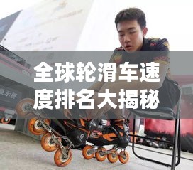 全球轮滑车速度排名大揭秘！