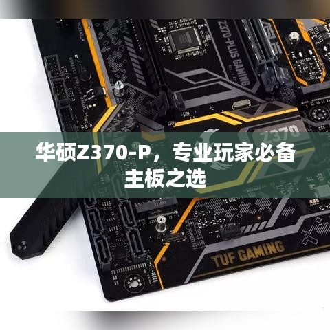 华硕Z370-P，专业玩家必备主板之选
