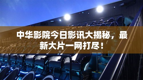 中华影院今日影讯大揭秘，最新大片一网打尽！
