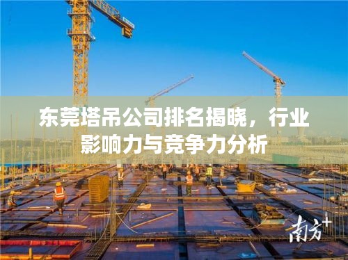 东莞塔吊公司排名揭晓，行业影响力与竞争力分析