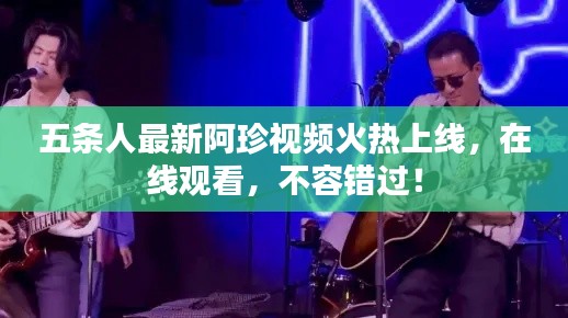 五条人最新阿珍视频火热上线，在线观看，不容错过！