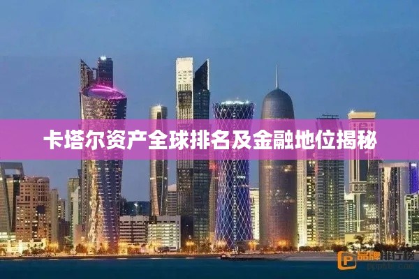 卡塔尔资产全球排名及金融地位揭秘
